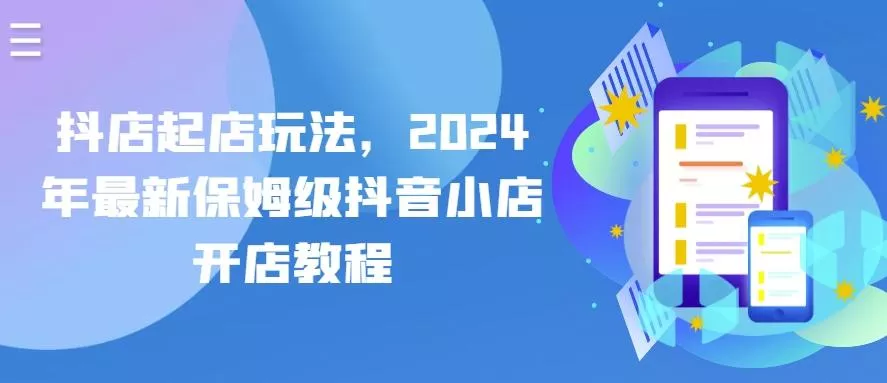 抖店起店玩法，2024年最新保姆级抖音小店开店教程-创享联盟-猴哥资源发布站
