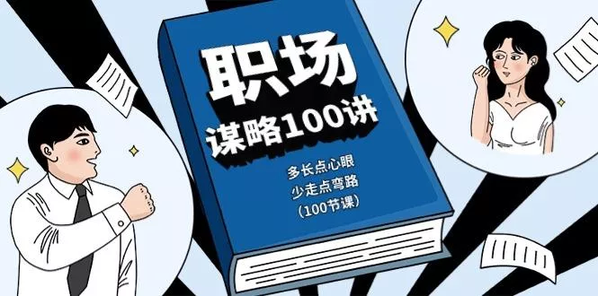 职场谋略100讲:多长点心眼,少走点弯路(100节课)-创享联盟-猴哥资源发布站