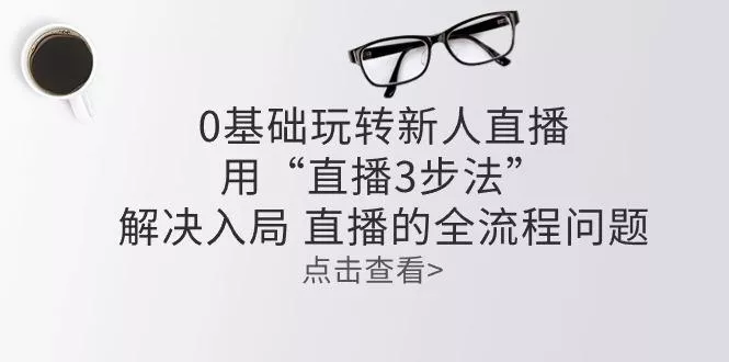 零基础玩转新人直播：用“直播3步法”解决入局 直播全流程问题-创享联盟-猴哥资源发布站