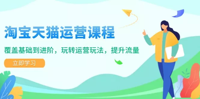 淘宝天猫运营课程，覆盖基础到进阶，玩转运营玩法，提升流量-创享联盟-猴哥资源发布站