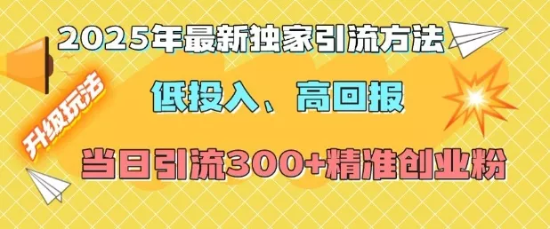 2025年最新独家引流方法，低投入高回报？当日引流300+精准创业粉-创享联盟-猴哥资源发布站
