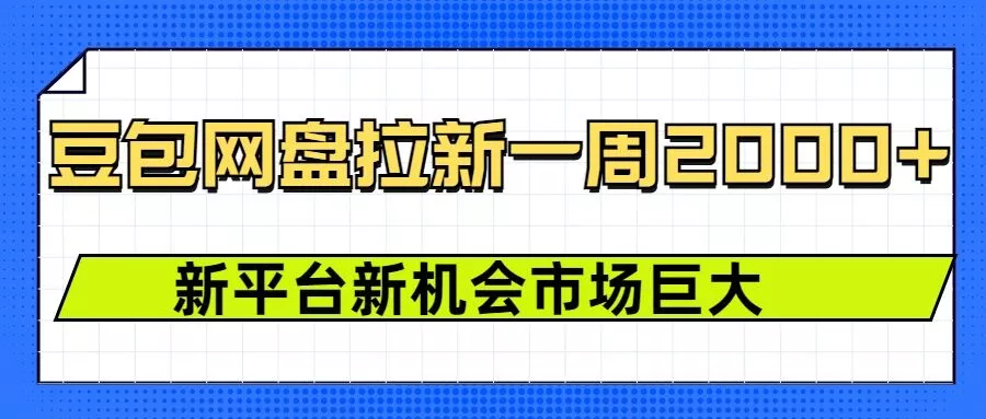 豆包网盘拉新，一周2k，新平台新机会-创享联盟-猴哥资源发布站