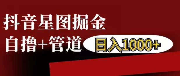 抖音星图掘金自撸,可以管道也可以自营,日入1k【揭秘】-创享联盟-猴哥资源发布站