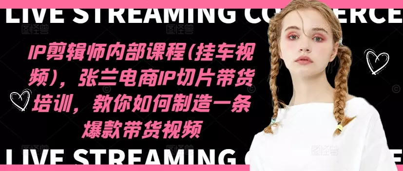IP剪辑师内部课程(挂车视频)(更新12月)，张兰电商IP切片带货培训，教你如何制造一条爆款带货视频-创享联盟-猴哥资源发布站