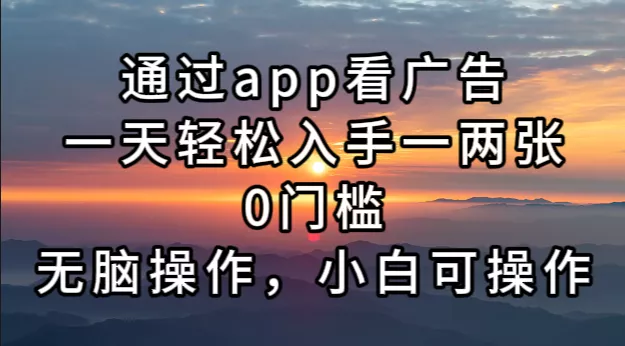 通过app看广告，一天轻松入手一两张0门槛，无脑操作，小白可操作-创享联盟-猴哥资源发布站