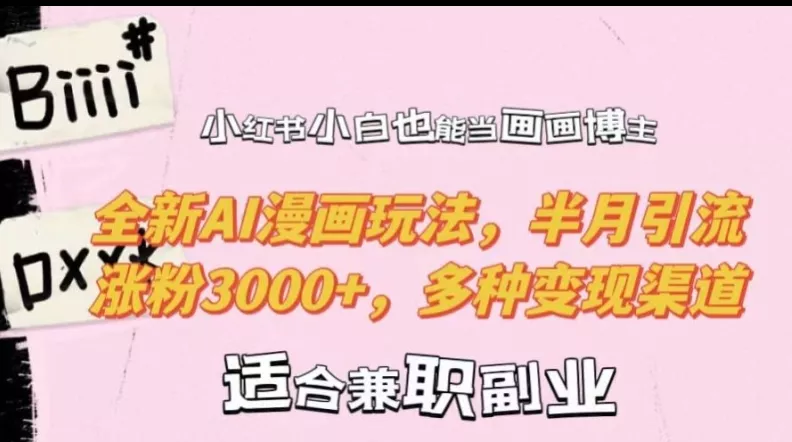 小红书小白也能当画画博主，全新AI漫画玩法，半月引流涨粉3000+，多种变现渠道【揭秘】-创享联盟-猴哥资源发布站
