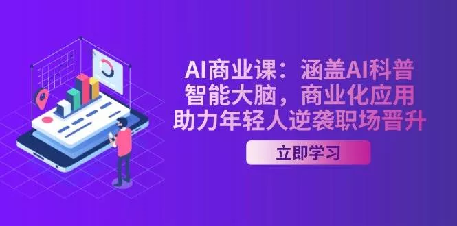 AI商业课：涵盖AI科普，智能大脑，商业化应用，助力年轻人逆袭职场晋升-创享联盟-猴哥资源发布站