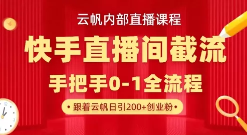 云帆内部直播课·快手直播间截流玩法，日引100+创业粉-创享联盟-猴哥资源发布站