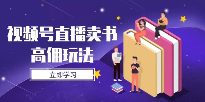 视频号直播卖书高佣玩法，底层逻辑解析，实操技巧全攻略-创享联盟-猴哥资源发布站