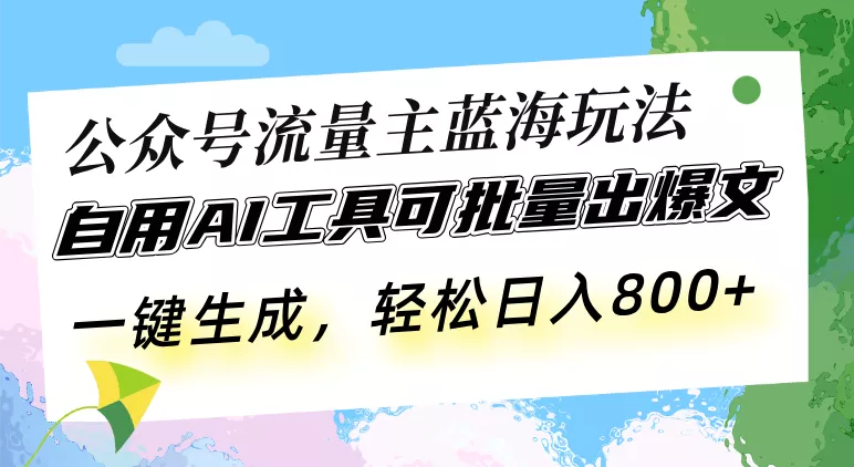 公众号流量主蓝海玩法 自用AI工具可批量出爆文，一键生成，轻松日入800-创享联盟-猴哥资源发布站