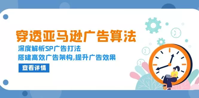 穿透亚马逊广告算法，深度解析SP广告打法，搭建高效广告架构,提升广告效果-创享联盟-猴哥资源发布站