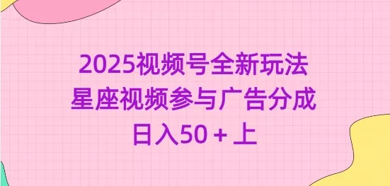 2025视频号全新玩法-星座视频参与广告分成，日入50+上-创享联盟-猴哥资源发布站