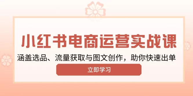 小红书变现运营实战课，涵盖选品、流量获取与图文创作，助你快速出单-创享联盟-猴哥资源发布站