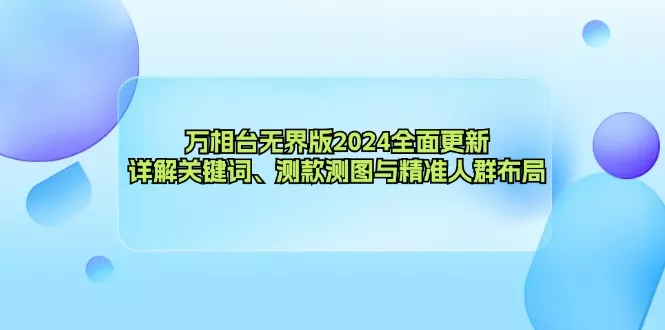 万相台无界版2024全面更新，详解关键词、测款测图与精准人群布局-创享联盟-猴哥资源发布站