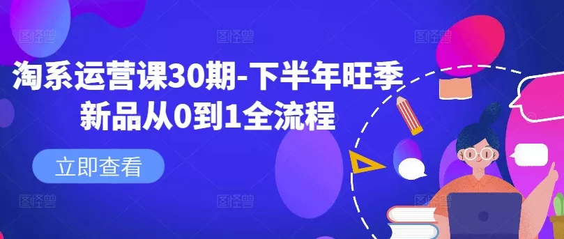 淘系运营课30期-下半年旺季新品从0到1全流程-创享联盟-猴哥资源发布站