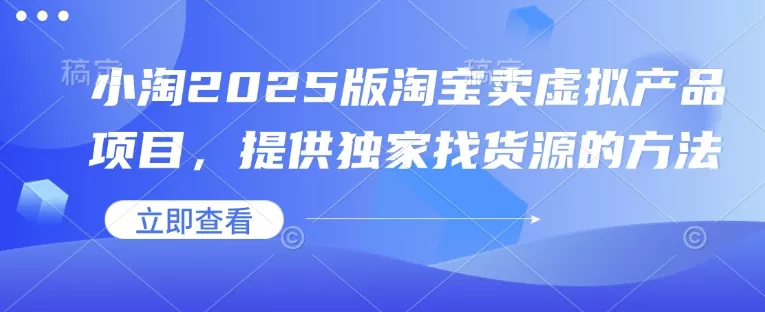 小淘2025版淘宝卖虚拟产品项目，提供独家找货源的方法-创享联盟-猴哥资源发布站
