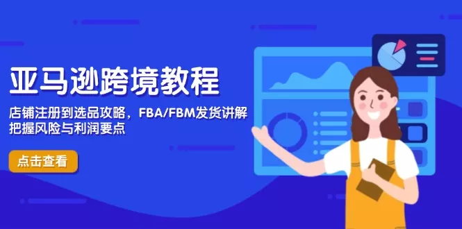亚马逊跨境教程，店铺注册到选品攻略，FBA/FBM发货讲解，把握风险与利润-创享联盟-猴哥资源发布站
