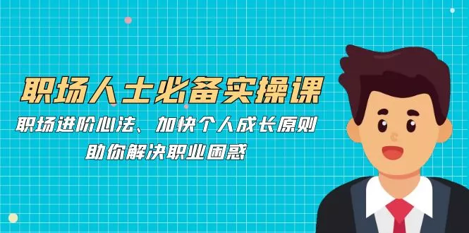 职场人士必备实操课：职场进阶心法、加快个人成长原则，助你解决职业困惑-创享联盟-猴哥资源发布站