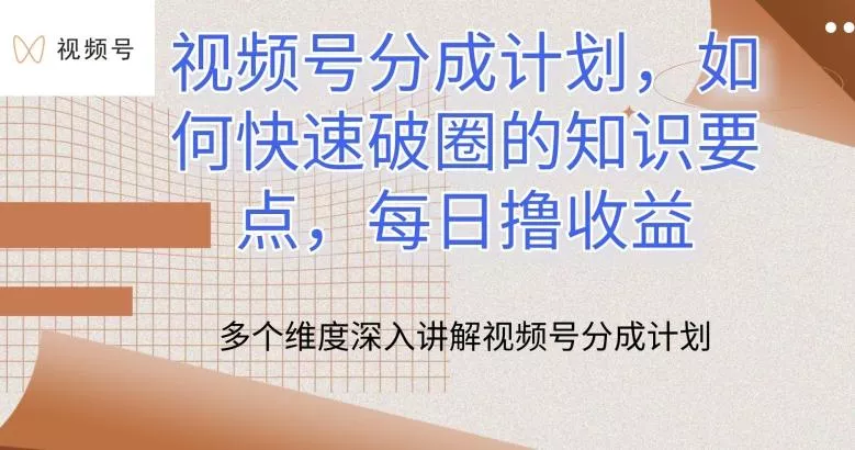 视频号分成计划，如何快速破圈的知识要点，每日撸收益【揭秘】-创享联盟-猴哥资源发布站