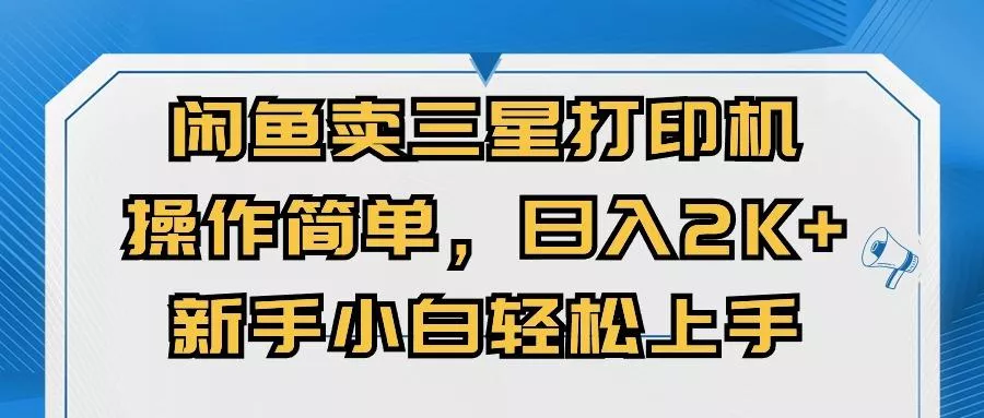 闲鱼卖三星打印机，操作简单，日入2000+，新手小白轻松上手-创享联盟-猴哥资源发布站