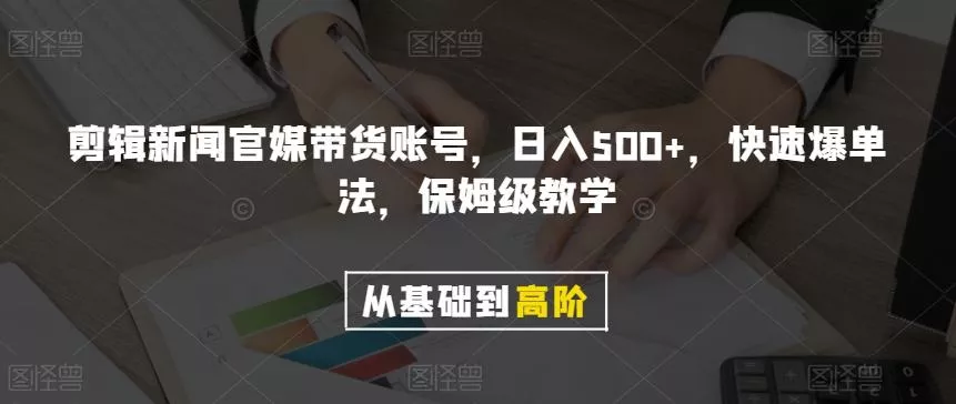 剪辑新闻官媒带货账号，日入500+，快速爆单法，保姆级教学【揭秘】-创享联盟-猴哥资源发布站