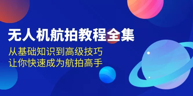 无人机-航拍教程全集，从基础知识到高级技巧，让你快速成为航拍高手-创享联盟-猴哥资源发布站