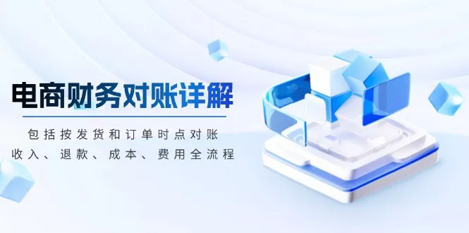 电商财务对账详解，包括按发货和订单时点对账，收入、退款、成本、费用-创享联盟-猴哥资源发布站