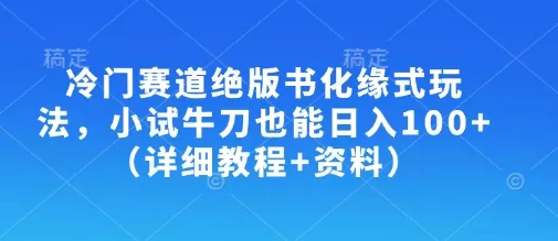 冷门赛道绝版书化缘式玩法，小试牛刀也能日入100+(详细教程+资料)-创享联盟-猴哥资源发布站