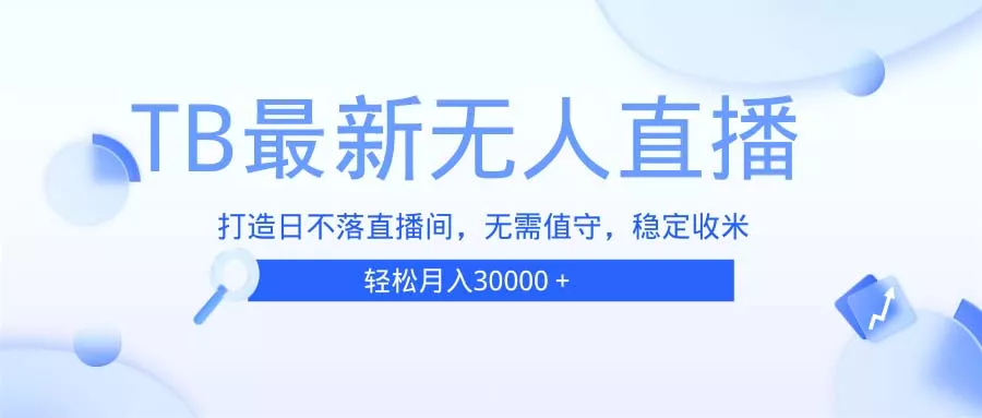 TB无人直播，打造日不落直播间，无需真人出镜，无需值守，打造日不落直...-创享联盟-猴哥资源发布站