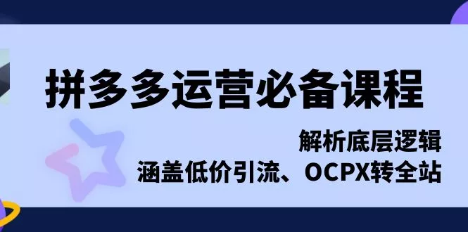拼多多运营必备课程，解析底层逻辑，涵盖低价引流、OCPX转全站-创享联盟-猴哥资源发布站