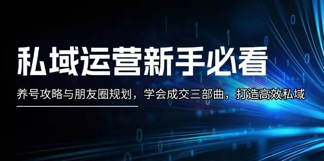 私域运营新手必看：养号攻略与朋友圈规划，学会成交三部曲，打造高效私域-创享联盟-猴哥资源发布站