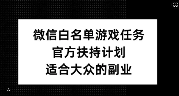微信白名单游戏任务，官方扶持计划，适合大众的副业【揭秘】-创享联盟-猴哥资源发布站