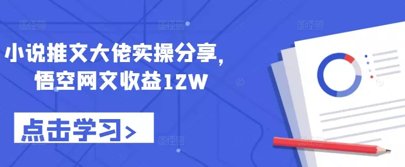 小说推文大佬实操分享，悟空网文收益12W-创享联盟-猴哥资源发布站