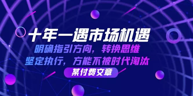 十年 一遇 市场机遇，明确指引方向，转换思维，坚定执行，方能不被时代...-创享联盟-猴哥资源发布站