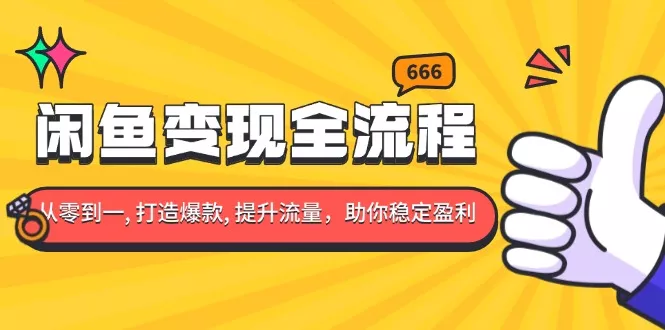 闲鱼变现全流程：你从零到一, 打造爆款, 提升流量，助你稳定盈利-创享联盟-猴哥资源发布站