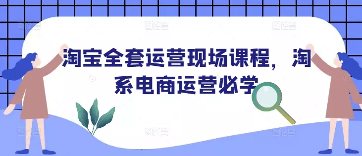 淘宝全套运营现场课程，淘系电商运营必学-创享联盟-猴哥资源发布站