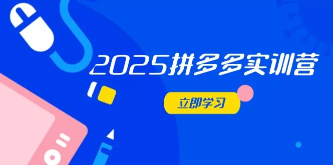 2025拼多多实训营：深度剖析运营关键，助力电商人快速提升-创享联盟-猴哥资源发布站