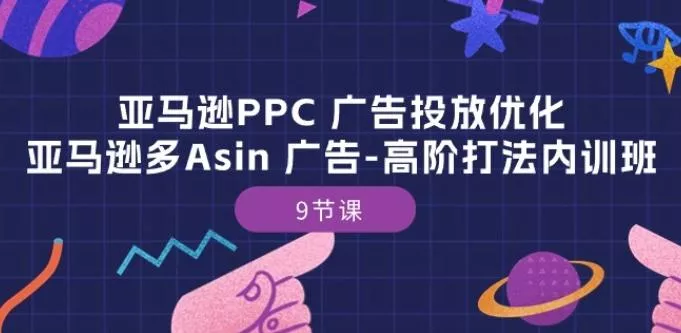 亚马逊PPC 广告投放优化：亚马逊多Asin 广告-高阶打法内训班-9节课-创享联盟-猴哥资源发布站