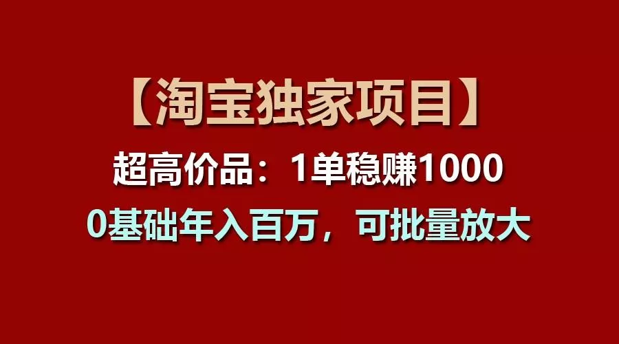 【淘宝独家项目】超高价品：1单稳赚1000多，0基础年入百万，可批量放大-创享联盟-猴哥资源发布站