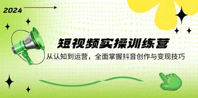 短视频实操训练营：从认知到运营，全面掌握抖音创作与变现技巧-创享联盟-猴哥资源发布站