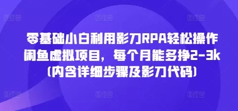零基础小白利用影刀RPA轻松操作闲鱼虚拟项目，每个月能多挣2-3k(内含详细步骤及影刀代码)-创享联盟-猴哥资源发布站