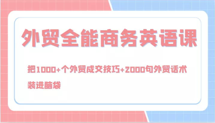 外贸全能商务英语课，把1000+个外贸成交技巧+2000句外贸话术，装进脑袋(144节)-创享联盟-猴哥资源发布站