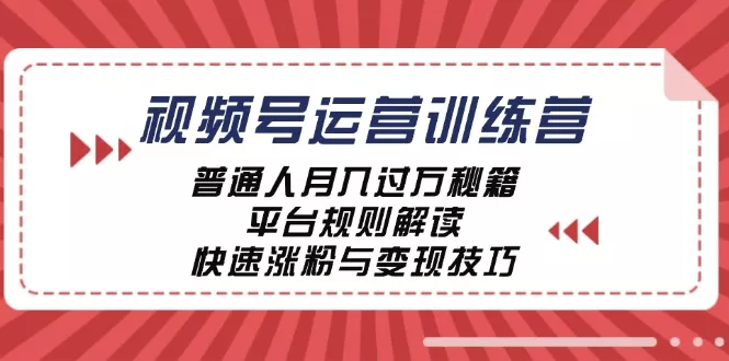 视频号运营训练营：普通人月入过万秘籍，平台规则解读，快速涨粉与变现-创享联盟-猴哥资源发布站