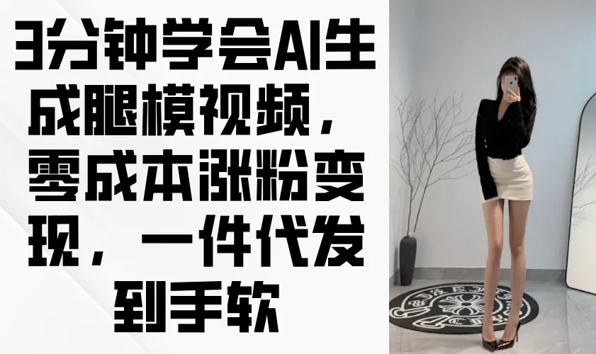 3分钟学会AI生成腿模视频，零成本涨粉变现，一件代发到手软-创享联盟-猴哥资源发布站