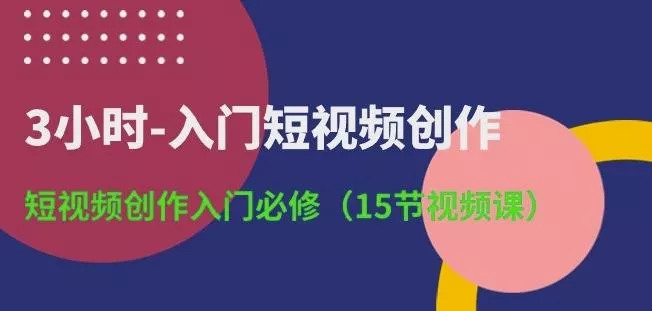 3小时-入门短视频创作：短视频创作入门必修(15节视频课)-创享联盟-猴哥资源发布站