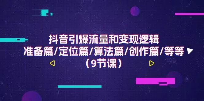 抖音引爆流量和变现逻辑，准备篇/定位篇/算法篇/创作篇/等等(9节课)-创享联盟-猴哥资源发布站