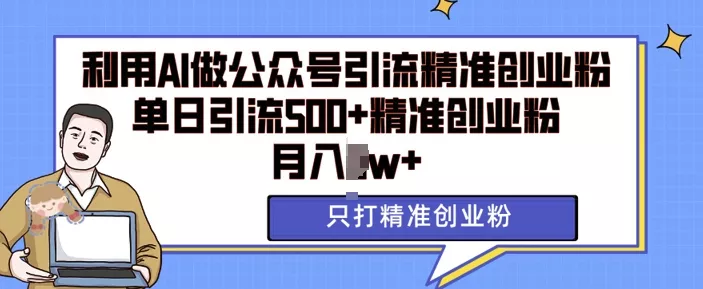 利用AI矩阵做公众号引流精准创业粉，单日引流500+精准创业粉，月入过w【揭秘】-创享联盟-猴哥资源发布站