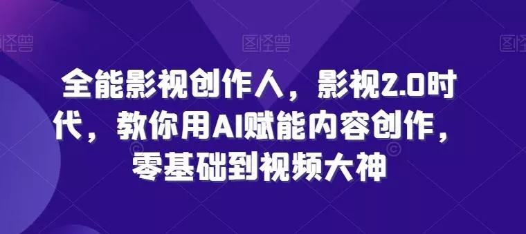 全能影视创作人，影视2.0时代，教你用AI赋能内容创作，​零基础到视频大神-创享联盟-猴哥资源发布站