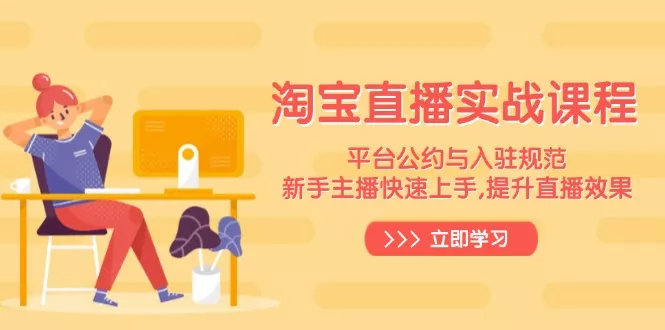 淘宝直播实战课程，平台公约与入驻规范，新手主播快速上手, 提升直播效果-创享联盟-猴哥资源发布站