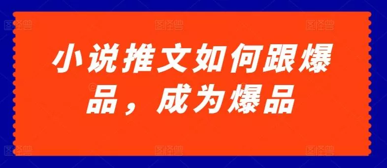 小说推文如何跟爆品，成为爆品【揭秘】-创享联盟-猴哥资源发布站
